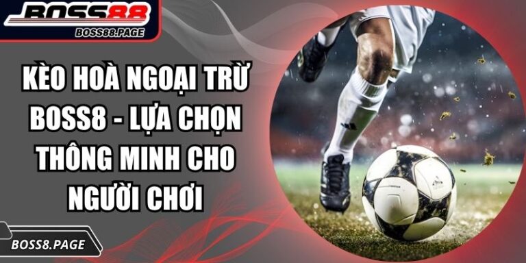 Kèo hoà ngoại trừ Boss8